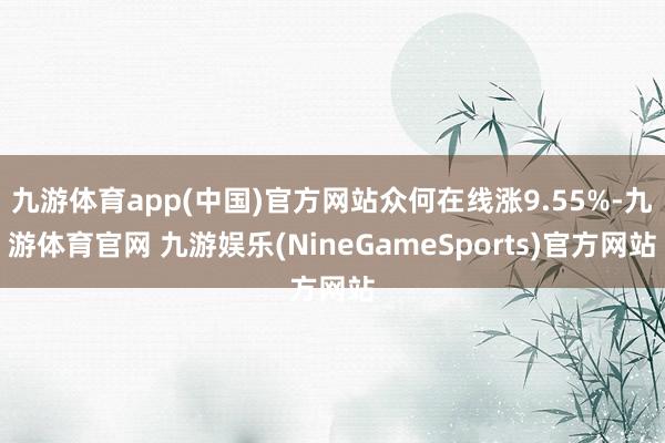 九游体育app(中国)官方网站众何在线涨9.55%-九游体育官网 九游娱乐(NineGameSports)官方网站