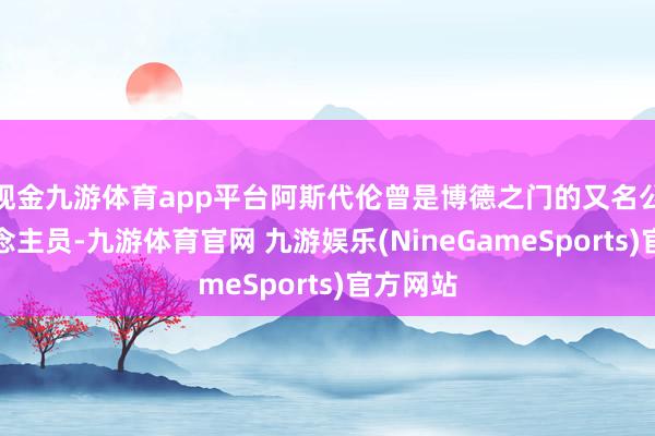 现金九游体育app平台阿斯代伦曾是博德之门的又名公职东说念主员-九游体育官网 九游娱乐(NineGameSports)官方网站