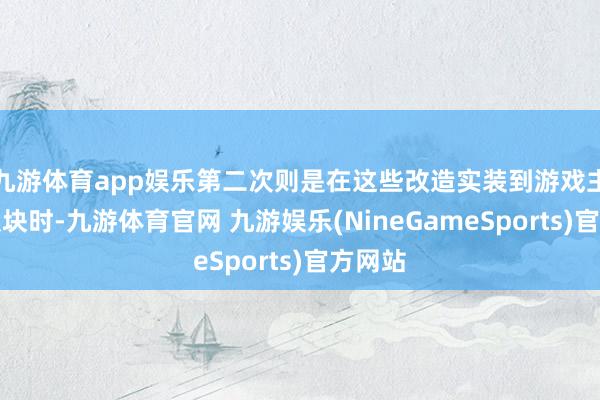 九游体育app娱乐第二次则是在这些改造实装到游戏主分支版块时-九游体育官网 九游娱乐(NineGameSports)官方网站