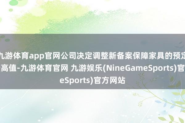 九游体育app官网公司决定调整新备案保障家具的预定利率最高值-九游体育官网 九游娱乐(NineGameSports)官方网站